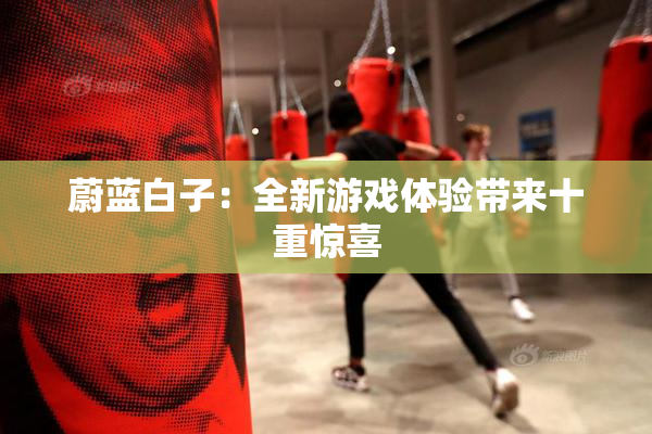 蔚蓝白子：全新游戏体验带来十重惊喜
