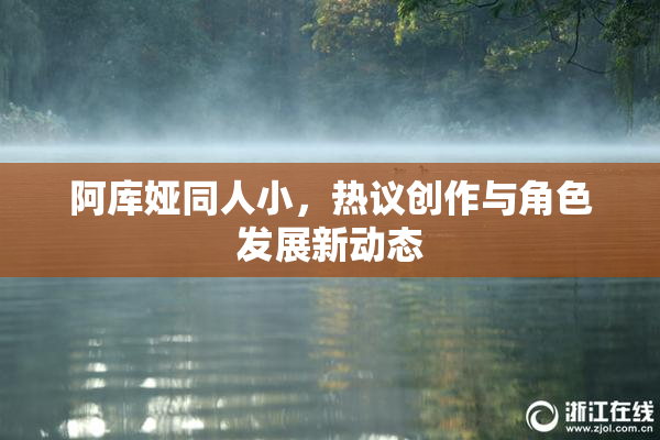 阿库娅同人小，热议创作与角色发展新动态