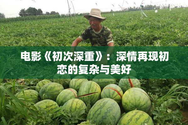 电影《初次深重》：深情再现初恋的复杂与美好