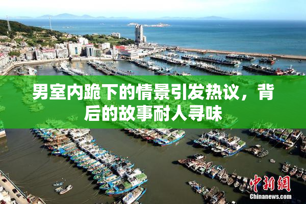 男室内跪下的情景引发热议，背后的故事耐人寻味