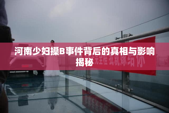 河南少妇搡B事件背后的真相与影响揭秘