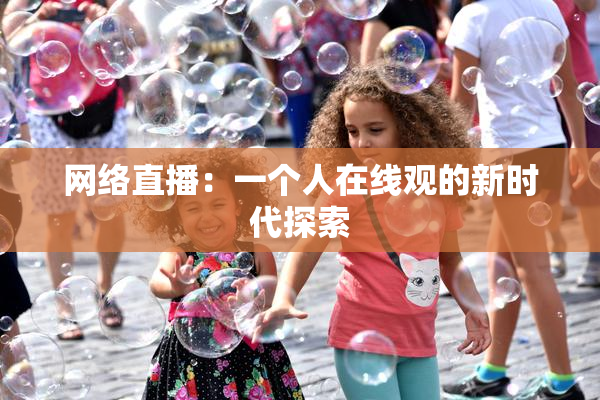 网络直播：一个人在线观的新时代探索