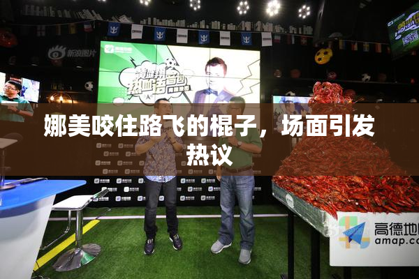 娜美咬住路飞的棍子，场面引发热议