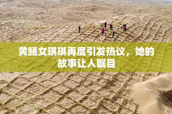 黄鳝女琪琪再度引发热议，她的故事让人瞩目