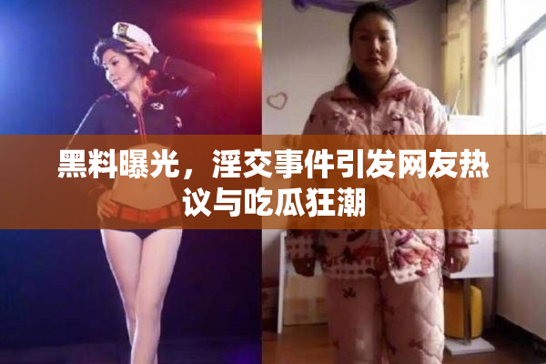 黑料曝光，淫交事件引发网友热议与吃瓜狂潮