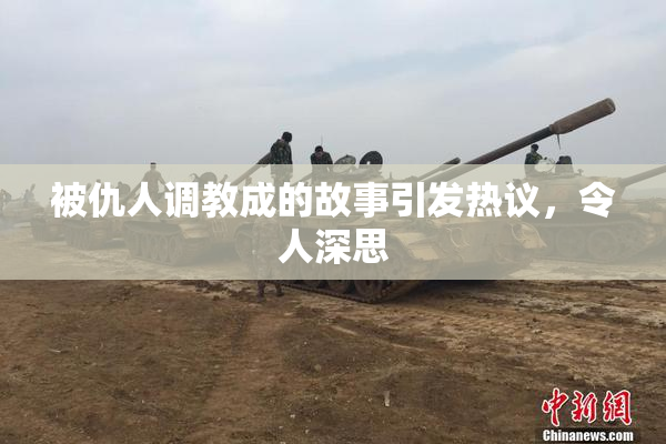 被仇人调教成的故事引发热议，令人深思