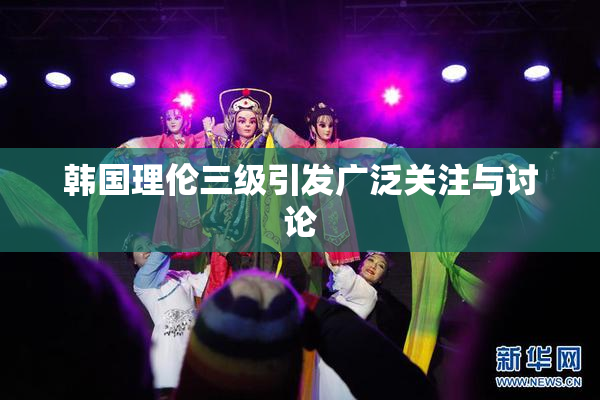 韩国理伦三级引发广泛关注与讨论