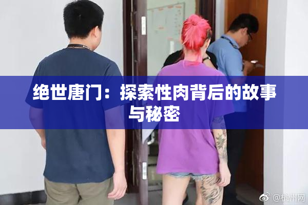 绝世唐门：探索性肉背后的故事与秘密