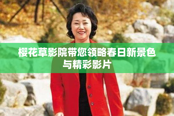 樱花草影院带您领略春日新景色与精彩影片