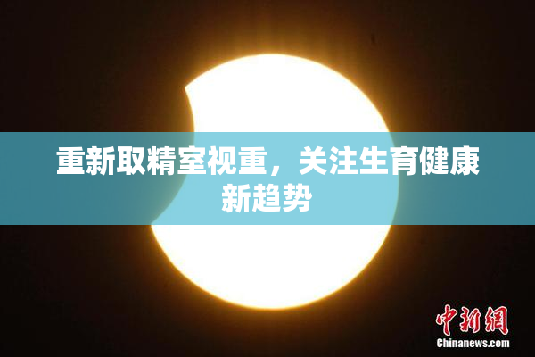 重新取精室视重，关注生育健康新趋势