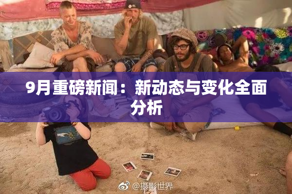 9月重磅新闻：新动态与变化全面分析