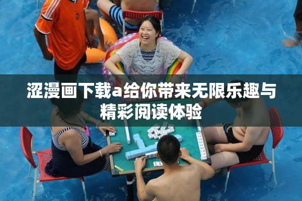 涩漫画下载a给你带来无限乐趣与精彩阅读体验