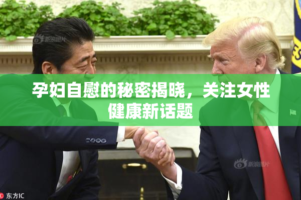 孕妇自慰的秘密揭晓，关注女性健康新话题