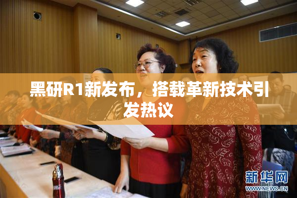 黑研R1新发布，搭载革新技术引发热议