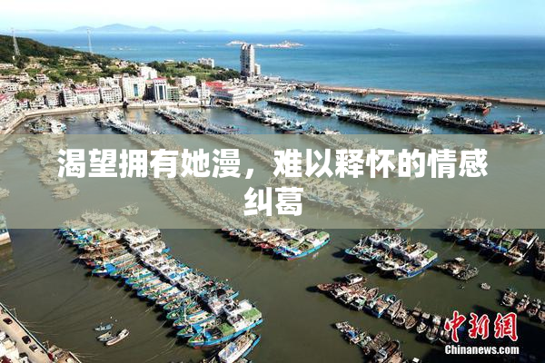 渴望拥有她漫，难以释怀的情感纠葛