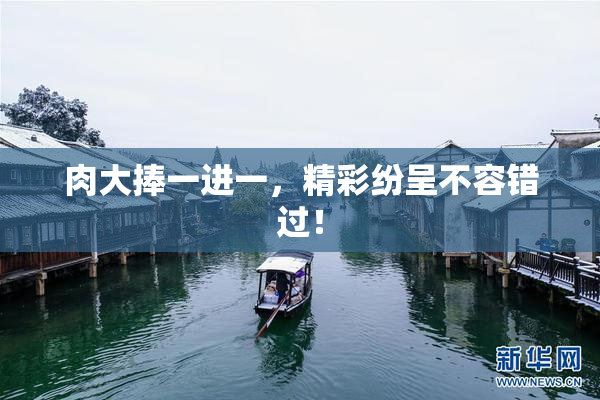 肉大捧一进一，精彩纷呈不容错过！