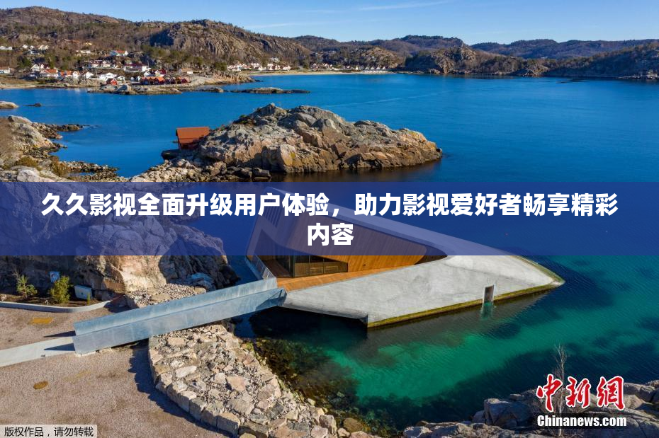 久久影视全面升级用户体验，助力影视爱好者畅享精彩内容