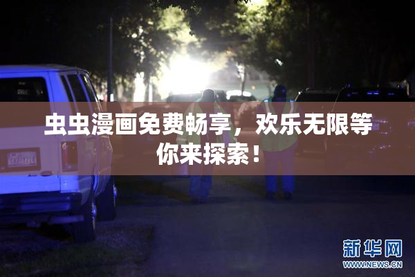 虫虫漫画免费畅享，欢乐无限等你来探索！