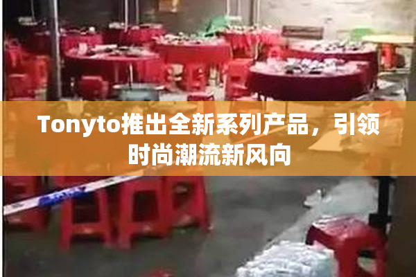 Tonyto推出全新系列产品，引领时尚潮流新风向