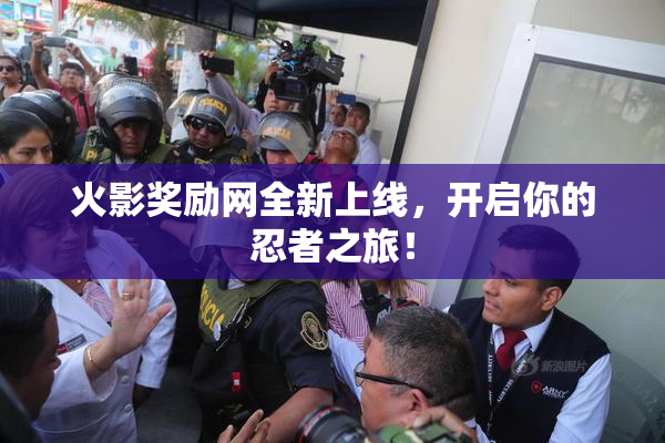 火影奖励网全新上线，开启你的忍者之旅！