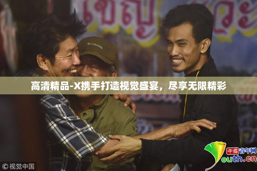 高清精品-X携手打造视觉盛宴，尽享无限精彩