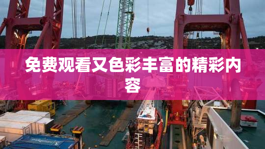 免费观看又色彩丰富的精彩内容