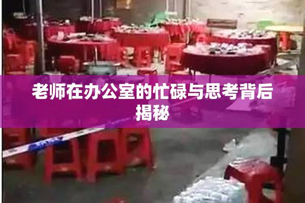 老师在办公室的忙碌与思考背后揭秘