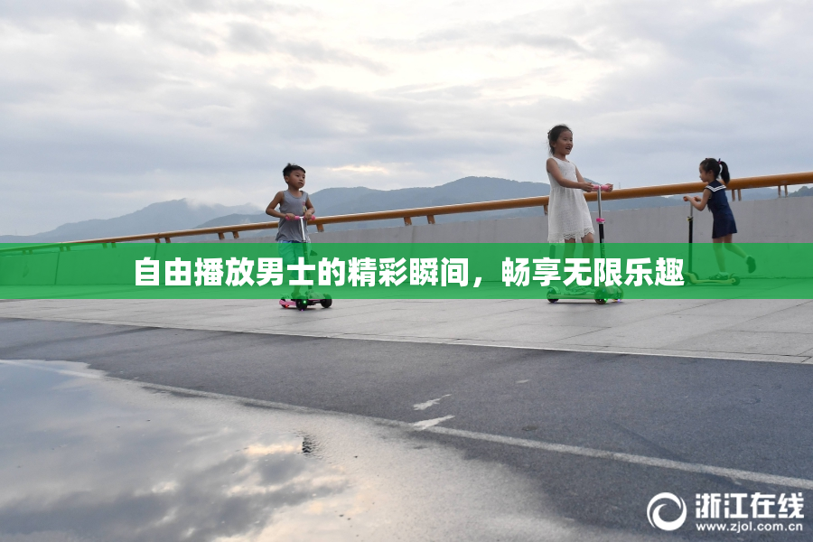 自由播放男士的精彩瞬间，畅享无限乐趣