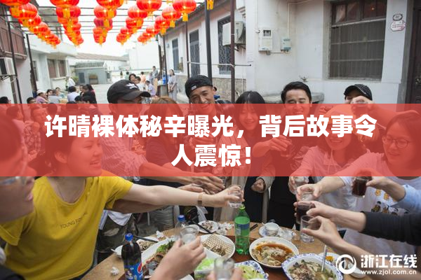 许晴裸体秘辛曝光，背后故事令人震惊！