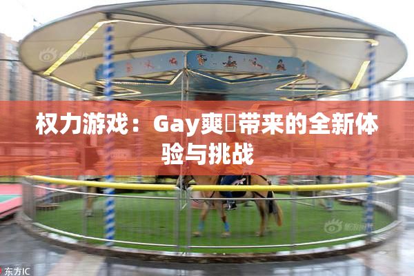 权力游戏：Gay爽擼带来的全新体验与挑战