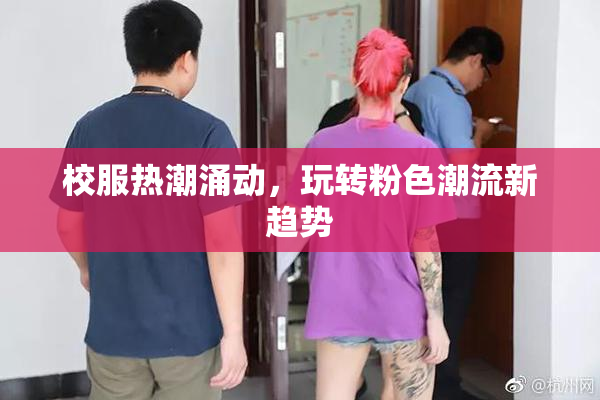 校服热潮涌动，玩转粉色潮流新趋势