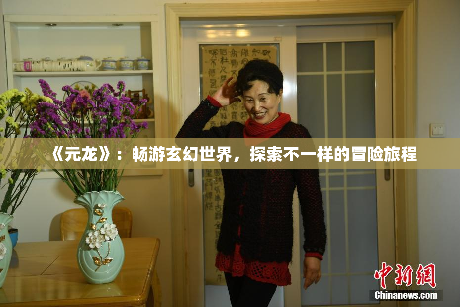 《元龙》：畅游玄幻世界，探索不一样的冒险旅程