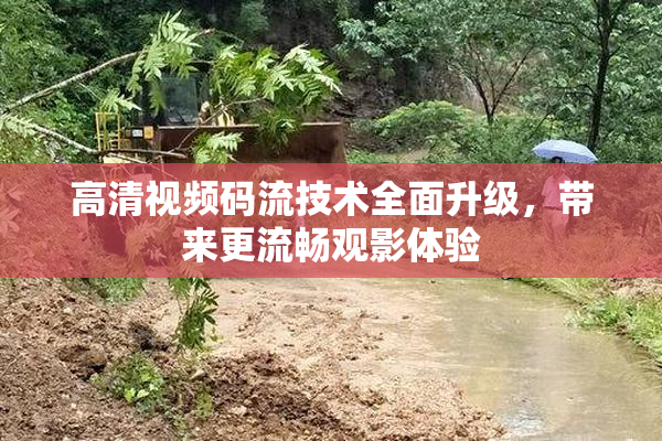 高清视频码流技术全面升级，带来更流畅观影体验