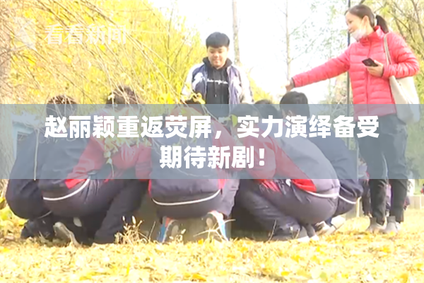 赵丽颖重返荧屏，实力演绎备受期待新剧！