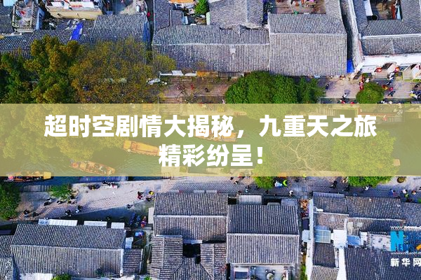 超时空剧情大揭秘，九重天之旅精彩纷呈！
