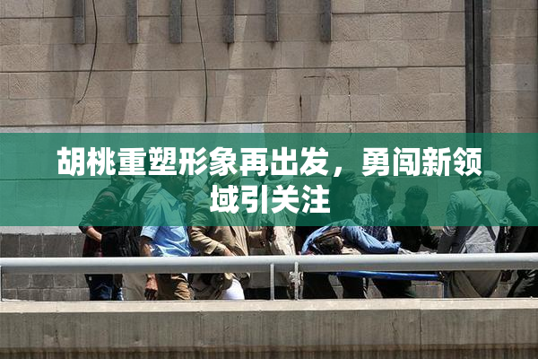 胡桃重塑形象再出发，勇闯新领域引关注