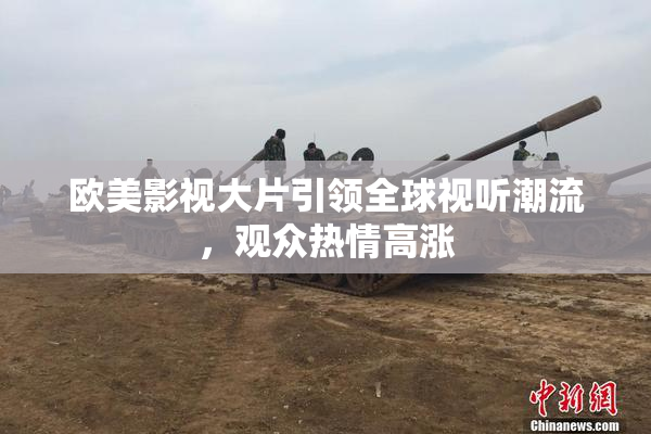 欧美影视大片引领全球视听潮流，观众热情高涨