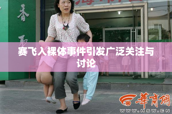 赛飞入裸体事件引发广泛关注与讨论