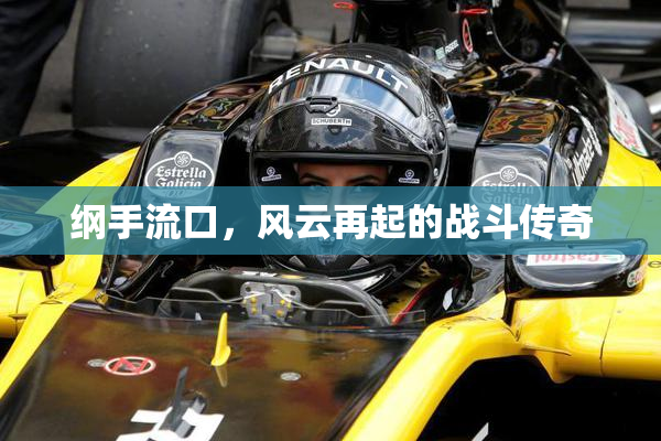 纲手流口，风云再起的战斗传奇
