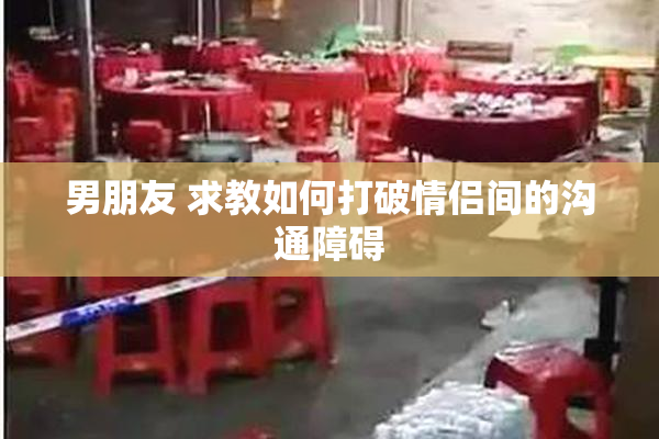 男朋友 求教如何打破情侣间的沟通障碍