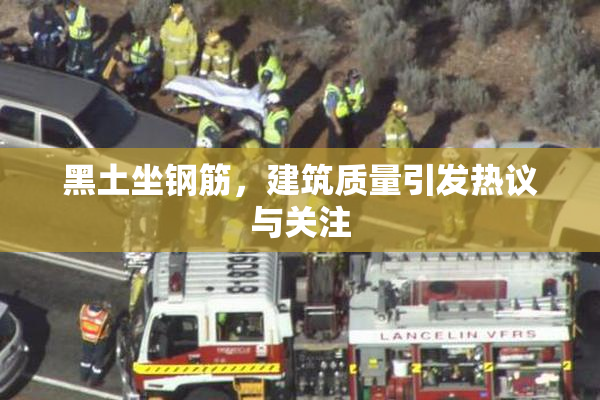 黑土坐钢筋，建筑质量引发热议与关注