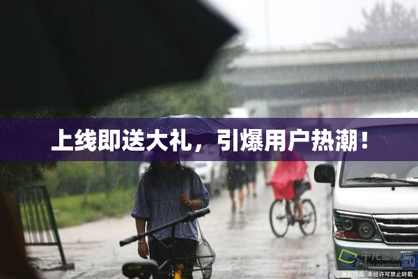 上线即送大礼，引爆用户热潮！