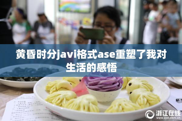 黄昏时分javi格式ase重塑了我对生活的感悟