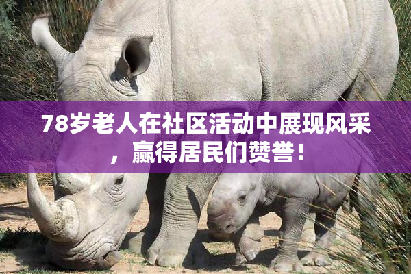 78岁老人在社区活动中展现风采，赢得居民们赞誉！