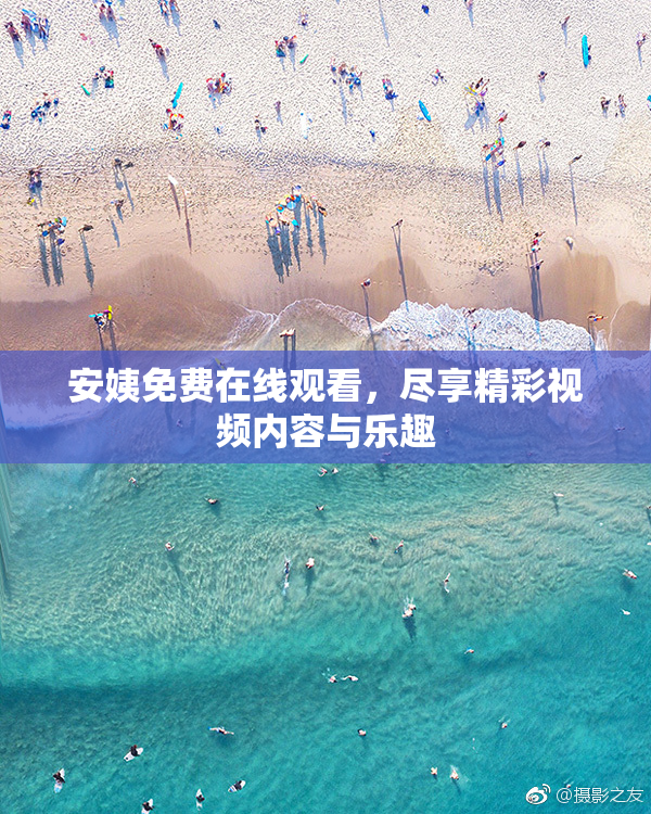 安姨免费在线观看，尽享精彩视频内容与乐趣