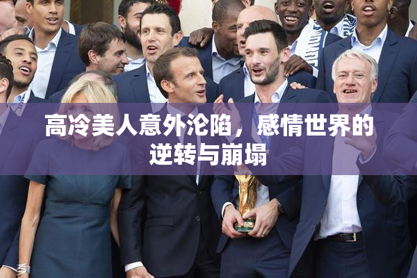 高冷美人意外沦陷，感情世界的逆转与崩塌