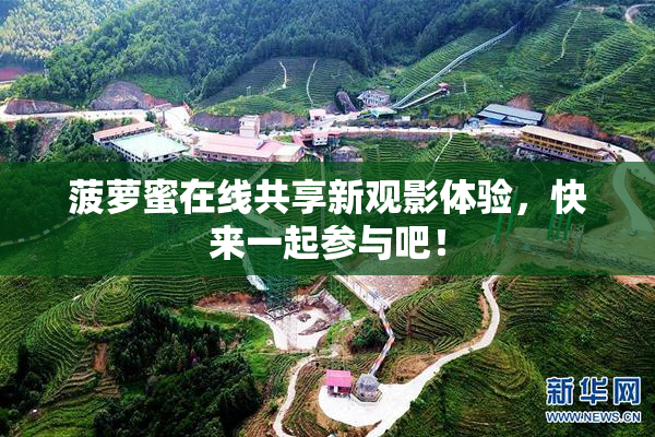 菠萝蜜在线共享新观影体验，快来一起参与吧！