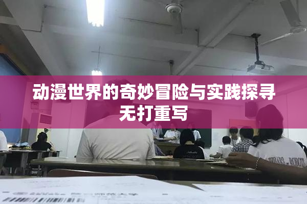 动漫世界的奇妙冒险与实践探寻无打重写