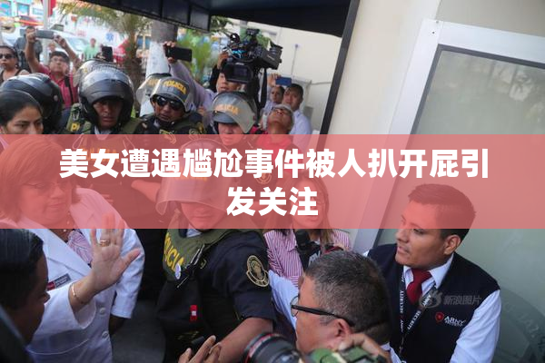 美女遭遇尴尬事件被人扒开屁引发关注