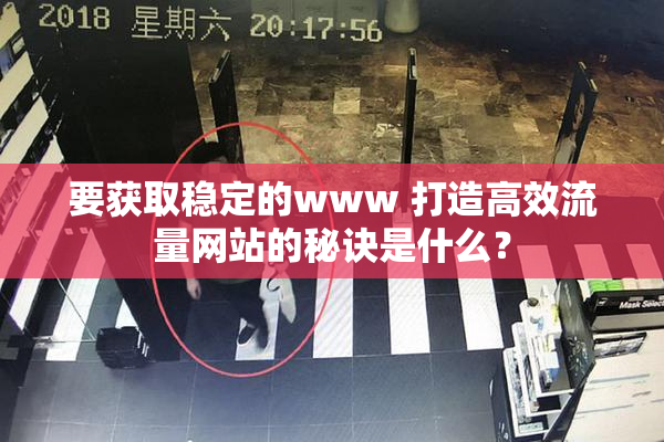 要获取稳定的www 打造高效流量网站的秘诀是什么？